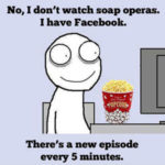 "No, I don't watch soap operas. I have Facebook"
